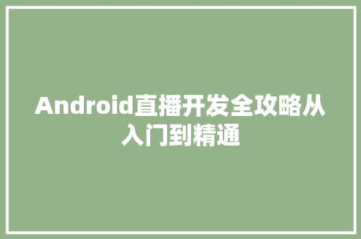 Android直播开发全攻略从入门到精通