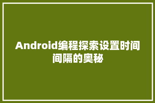 Android编程探索设置时间间隔的奥秘