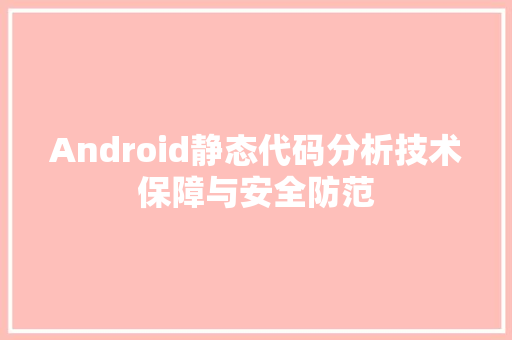 Android静态代码分析技术保障与安全防范