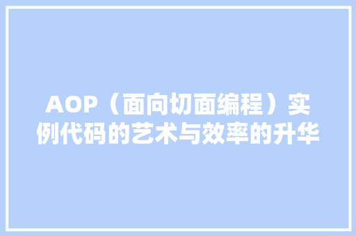 AOP（面向切面编程）实例代码的艺术与效率的升华