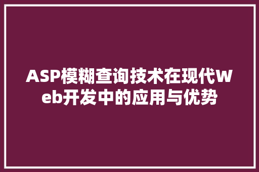 ASP模糊查询技术在现代Web开发中的应用与优势