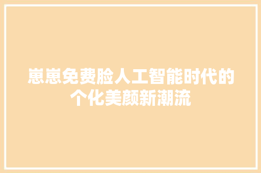 崽崽免费脸人工智能时代的个化美颜新潮流