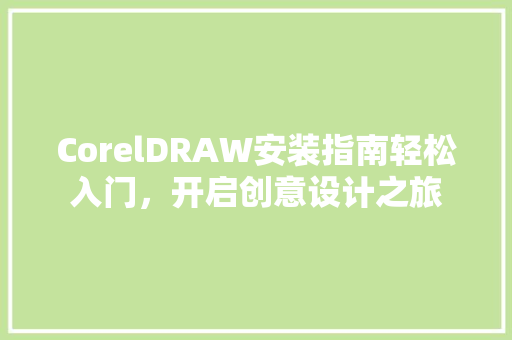 CorelDRAW安装指南轻松入门，开启创意设计之旅