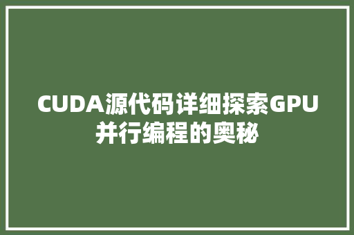 CUDA源代码详细探索GPU并行编程的奥秘