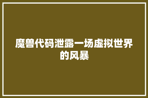 魔兽代码泄露一场虚拟世界的风暴