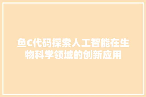 鱼C代码探索人工智能在生物科学领域的创新应用