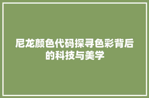 尼龙颜色代码探寻色彩背后的科技与美学