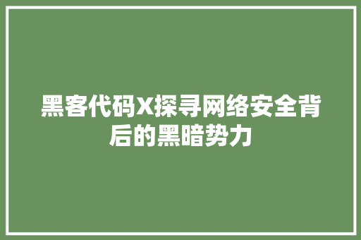 黑客代码X探寻网络安全背后的黑暗势力