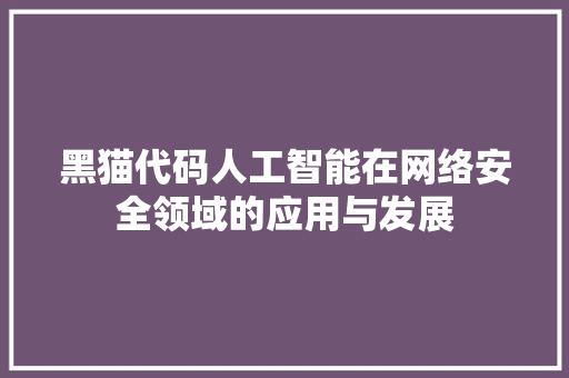 黑猫代码人工智能在网络安全领域的应用与发展
