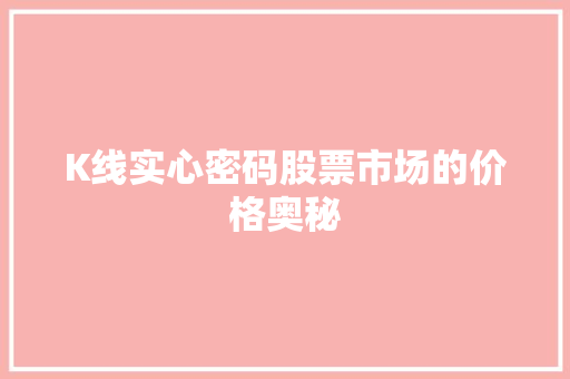 K线实心密码股票市场的价格奥秘