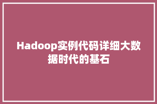 Hadoop实例代码详细大数据时代的基石