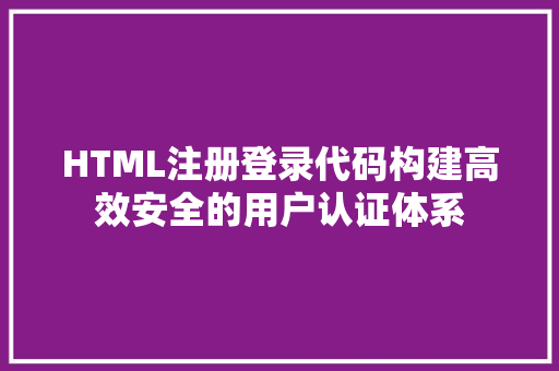 HTML注册登录代码构建高效安全的用户认证体系