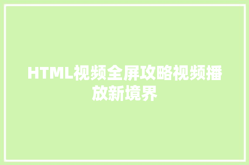 HTML视频全屏攻略视频播放新境界