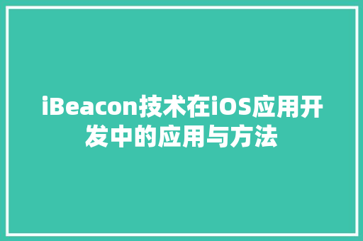 iBeacon技术在iOS应用开发中的应用与方法