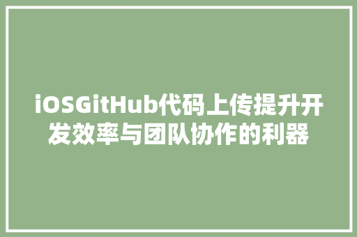 iOSGitHub代码上传提升开发效率与团队协作的利器
