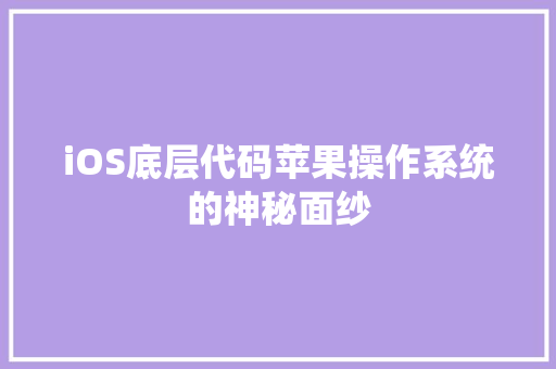 iOS底层代码苹果操作系统的神秘面纱