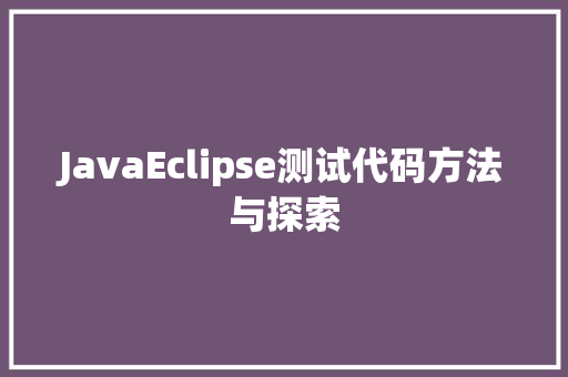 JavaEclipse测试代码方法与探索