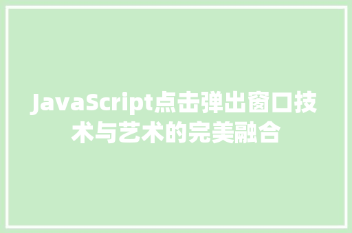 JavaScript点击弹出窗口技术与艺术的完美融合