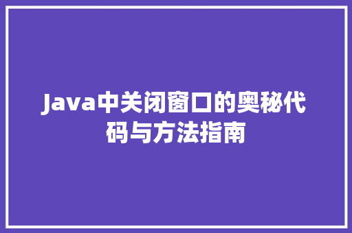 Java中关闭窗口的奥秘代码与方法指南