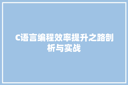 C语言编程效率提升之路剖析与实战