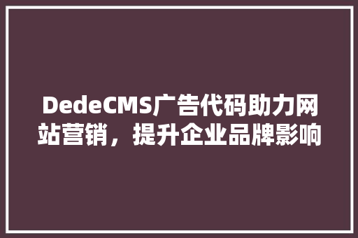 DedeCMS广告代码助力网站营销，提升企业品牌影响力