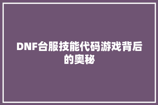 DNF台服技能代码游戏背后的奥秘