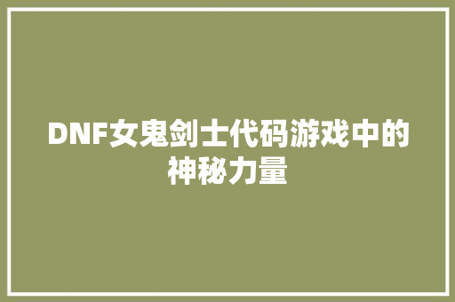 DNF女鬼剑士代码游戏中的神秘力量