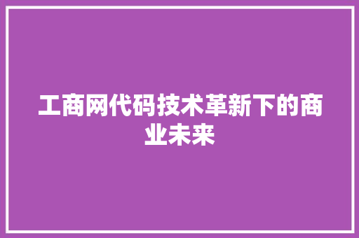工商网代码技术革新下的商业未来