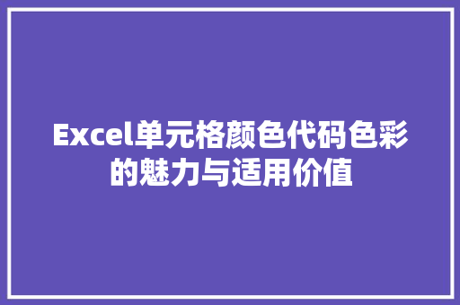 Excel单元格颜色代码色彩的魅力与适用价值