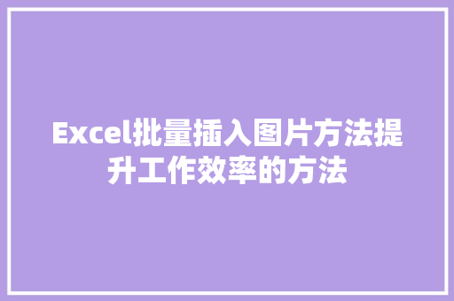 Excel批量插入图片方法提升工作效率的方法