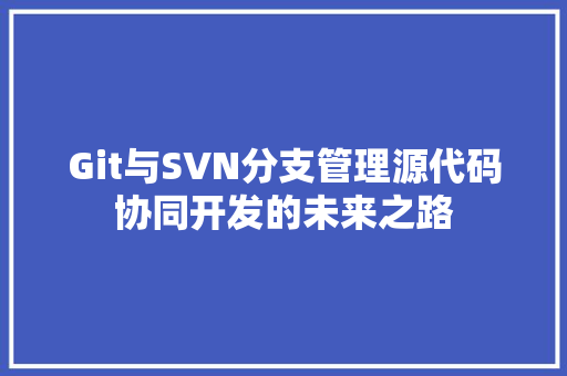 Git与SVN分支管理源代码协同开发的未来之路