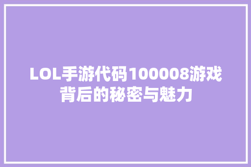 LOL手游代码100008游戏背后的秘密与魅力