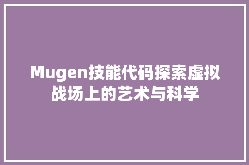 Mugen技能代码探索虚拟战场上的艺术与科学