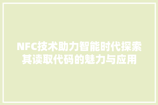 NFC技术助力智能时代探索其读取代码的魅力与应用  第1张