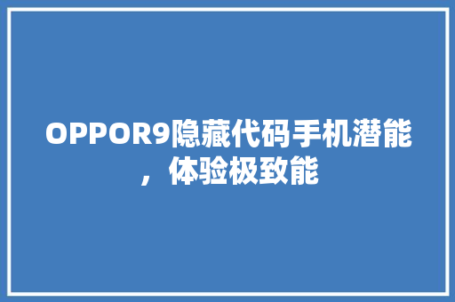 OPPOR9隐藏代码手机潜能，体验极致能