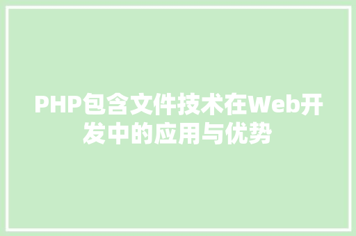 PHP包含文件技术在Web开发中的应用与优势