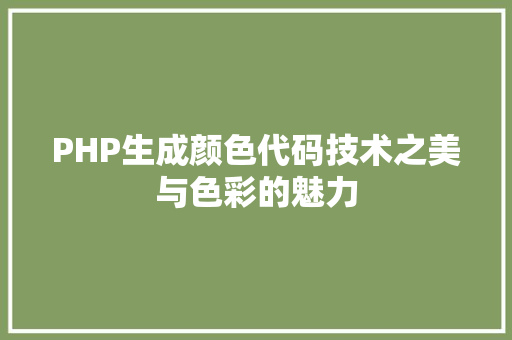 PHP生成颜色代码技术之美与色彩的魅力