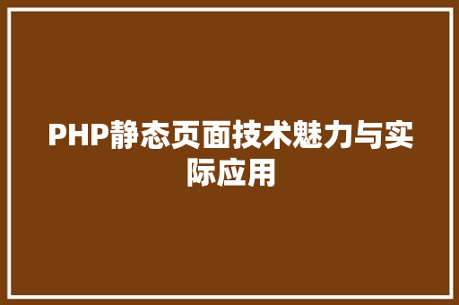 PHP静态页面技术魅力与实际应用