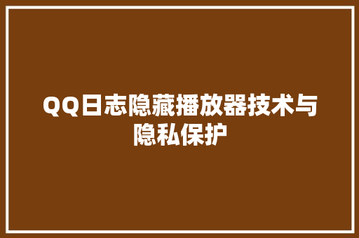 QQ日志隐藏播放器技术与隐私保护