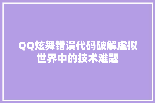 QQ炫舞错误代码破解虚拟世界中的技术难题