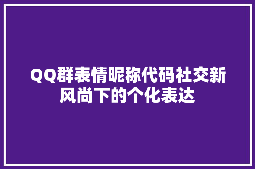 QQ群表情昵称代码社交新风尚下的个化表达