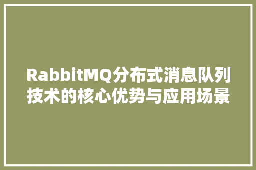 RabbitMQ分布式消息队列技术的核心优势与应用场景