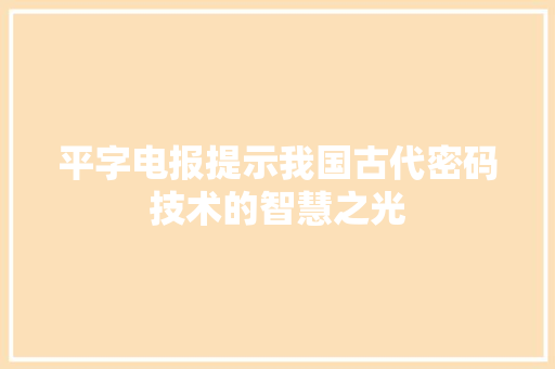 平字电报提示我国古代密码技术的智慧之光