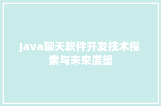 Java聊天软件开发技术探索与未来展望