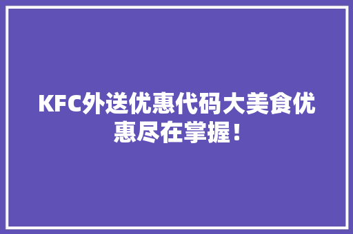 KFC外送优惠代码大美食优惠尽在掌握！
