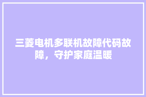 三菱电机多联机故障代码故障，守护家庭温暖