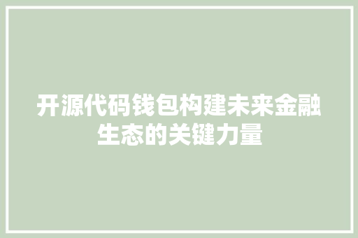 开源代码钱包构建未来金融生态的关键力量  第1张