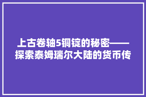 上古卷轴5铜锭的秘密——探索泰姆瑞尔大陆的货币传奇