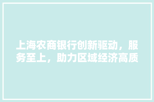 上海农商银行创新驱动，服务至上，助力区域经济高质量发展