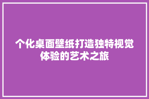 个化桌面壁纸打造独特视觉体验的艺术之旅